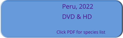 Peru, 2022 DVD & HD  Click PDF for species list