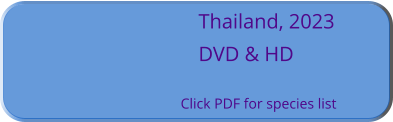 Thailand, 2023 DVD & HD  Click PDF for species list